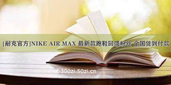 [耐克官方]NIKE AIR MAX 最新款跑鞋回馈粉丝 全国货到付款