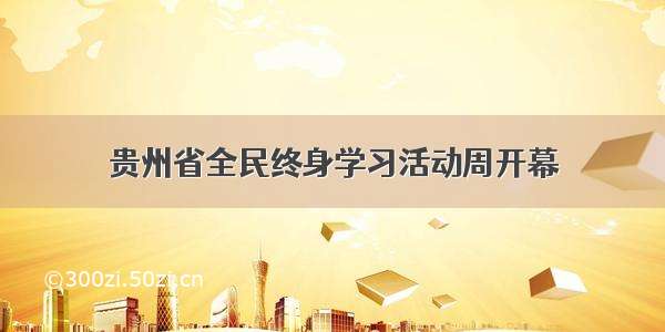 贵州省全民终身学习活动周开幕