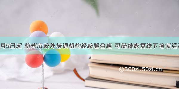 5月9日起 杭州市校外培训机构经核验合格 可陆续恢复线下培训活动