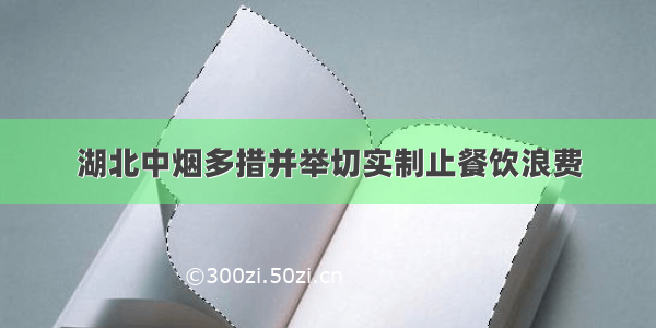 湖北中烟多措并举切实制止餐饮浪费