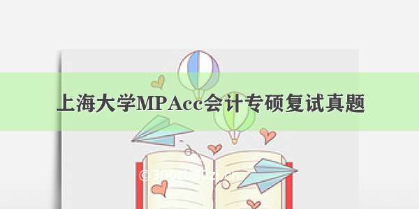 上海大学MPAcc会计专硕复试真题