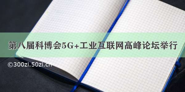 第八届科博会5G+工业互联网高峰论坛举行