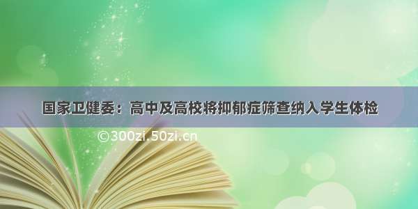 国家卫健委：高中及高校将抑郁症筛查纳入学生体检