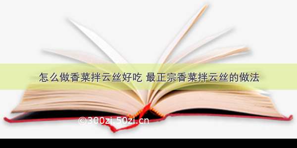 怎么做香菜拌云丝好吃 最正宗香菜拌云丝的做法