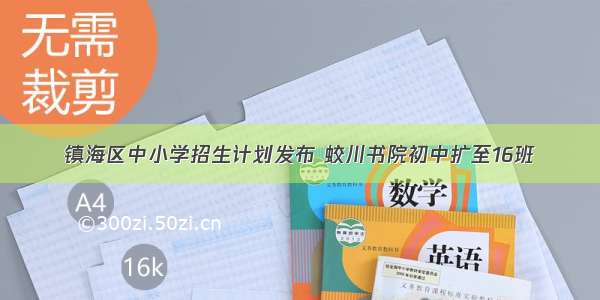 镇海区中小学招生计划发布 蛟川书院初中扩至16班