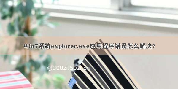 Win7系统explorer.exe应用程序错误怎么解决？