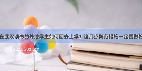 在武汉读书的外地学生如何回去上学？这几点防范措施一定要做好