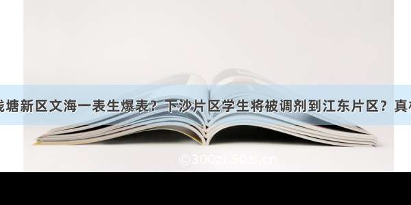 杭州钱塘新区文海一表生爆表？下沙片区学生将被调剂到江东片区？真相来了