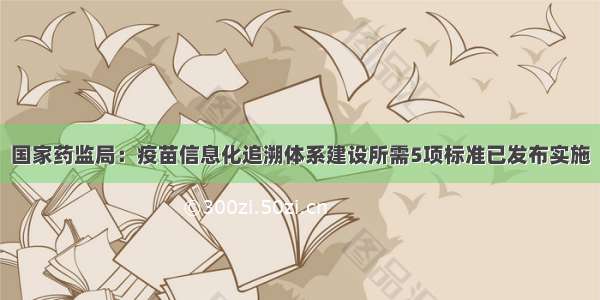 国家药监局：疫苗信息化追溯体系建设所需5项标准已发布实施