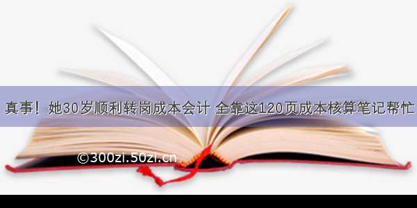 真事！她30岁顺利转岗成本会计 全靠这120页成本核算笔记帮忙