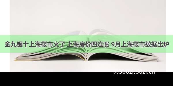 金九银十上海楼市火了 上海房价四连涨 9月上海楼市数据出炉