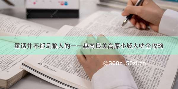 童话并不都是骗人的——越南最美高原小城大叻全攻略