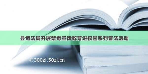 县司法局开展禁毒宣传教育进校园系列普法活动