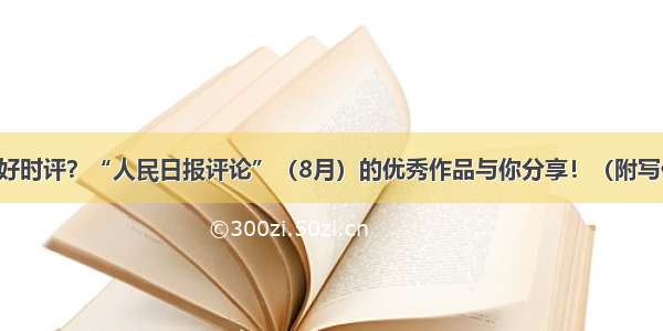 如何写好时评？“人民日报评论”（8月）的优秀作品与你分享！（附写作借鉴）