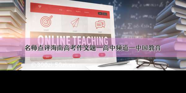 名师点评海南高考作文题—高中频道—中国教育