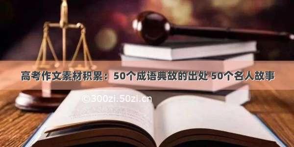 高考作文素材积累：50个成语典故的出处 50个名人故事