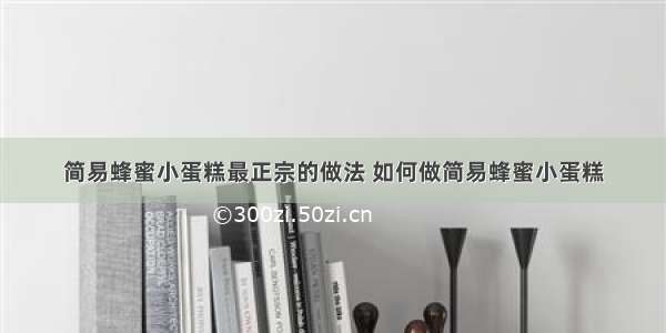 简易蜂蜜小蛋糕最正宗的做法 如何做简易蜂蜜小蛋糕