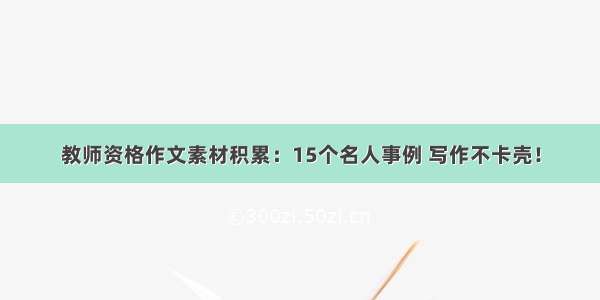 教师资格作文素材积累：15个名人事例 写作不卡壳！