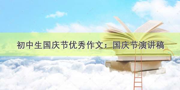 初中生国庆节优秀作文：国庆节演讲稿