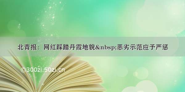 北青报：网红踩踏丹霞地貌 恶劣示范应予严惩