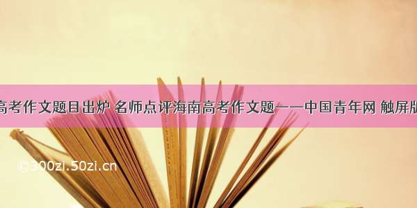 高考作文题目出炉 名师点评海南高考作文题——中国青年网 触屏版