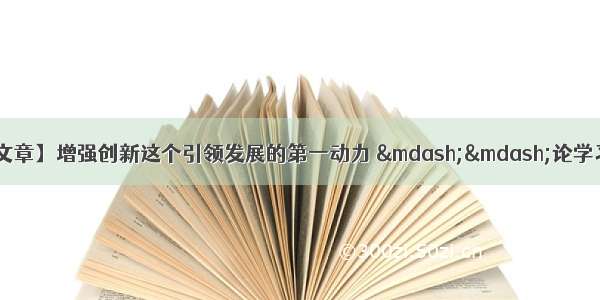 【人民日报评论员文章】增强创新这个引领发展的第一动力 ——论学习贯彻习近平总书记