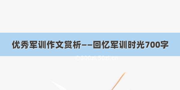 优秀军训作文赏析——回忆军训时光700字