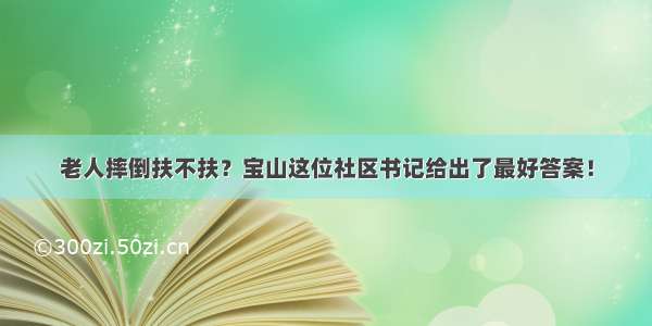 老人摔倒扶不扶？宝山这位社区书记给出了最好答案！