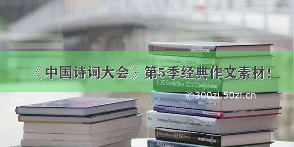 《中国诗词大会》第5季经典作文素材！