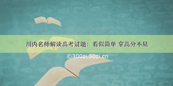 川内名师解读高考试题：看似简单 拿高分不易