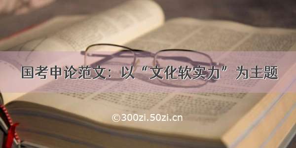 国考申论范文：以“文化软实力”为主题