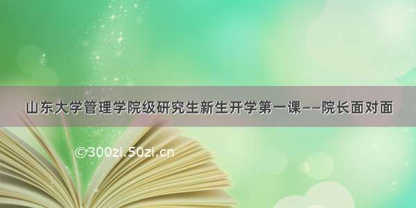 山东大学管理学院级研究生新生开学第一课——院长面对面