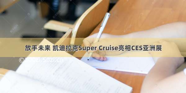 放手未来 凯迪拉克Super Cruise亮相CES亚洲展