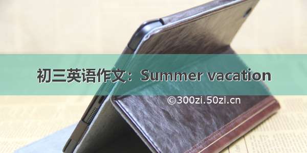 初三英语作文：Summer vacation