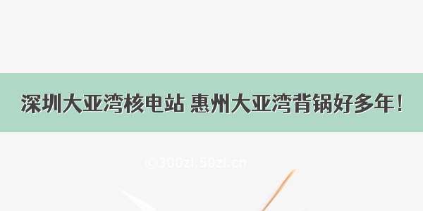 深圳大亚湾核电站 惠州大亚湾背锅好多年！