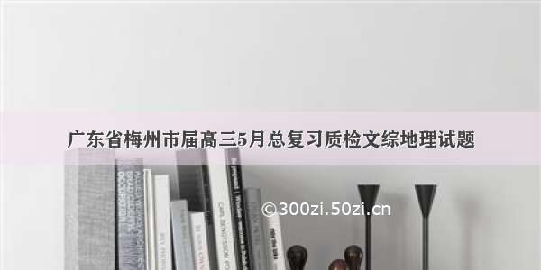 广东省梅州市届高三5月总复习质检文综地理试题