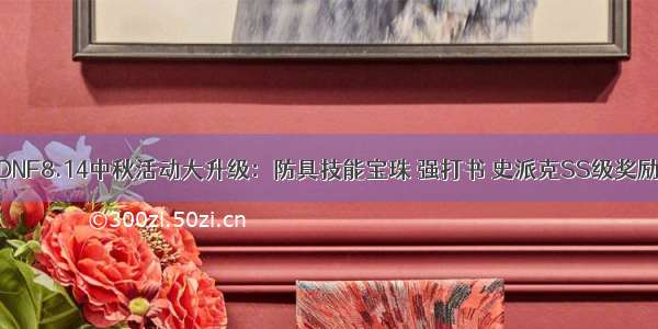 DNF8.14中秋活动大升级：防具技能宝珠 强打书 史派克SS级奖励