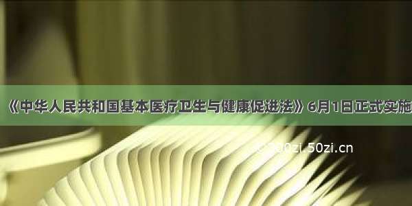 《中华人民共和国基本医疗卫生与健康促进法》6月1日正式实施