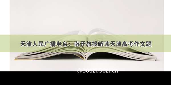 天津人民广播电台：南开教授解读天津高考作文题