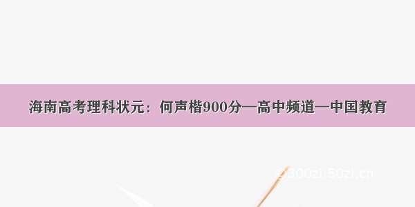 海南高考理科状元：何声楷900分—高中频道—中国教育