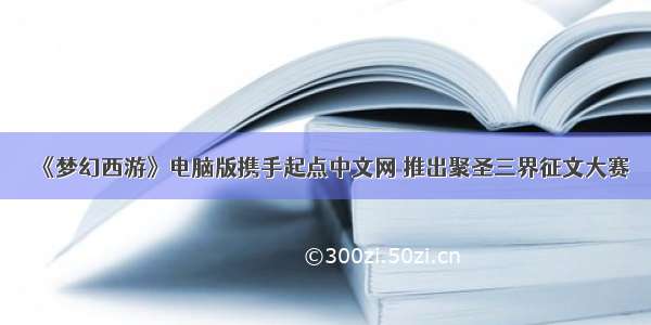 《梦幻西游》电脑版携手起点中文网 推出聚圣三界征文大赛