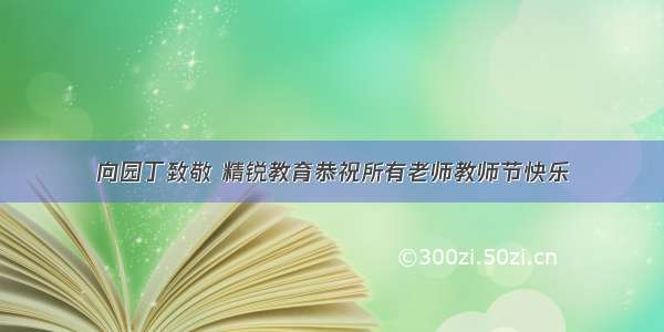 向园丁致敬 精锐教育恭祝所有老师教师节快乐