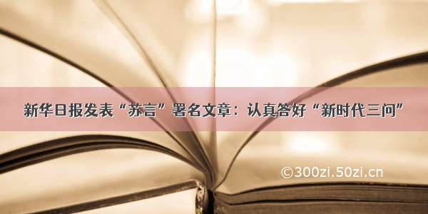 新华日报发表“苏言”署名文章：认真答好“新时代三问”