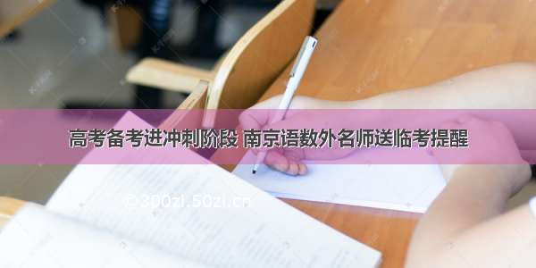 高考备考进冲刺阶段 南京语数外名师送临考提醒