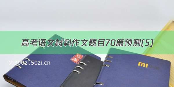 高考语文材料作文题目70篇预测(5)