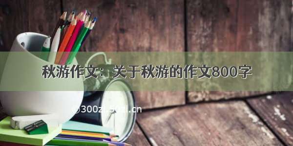 秋游作文：关于秋游的作文800字