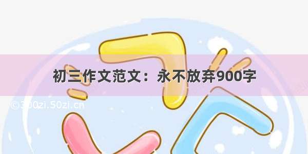 初三作文范文：永不放弃900字