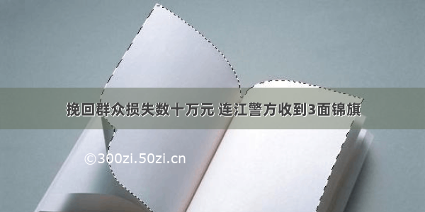 挽回群众损失数十万元 连江警方收到3面锦旗