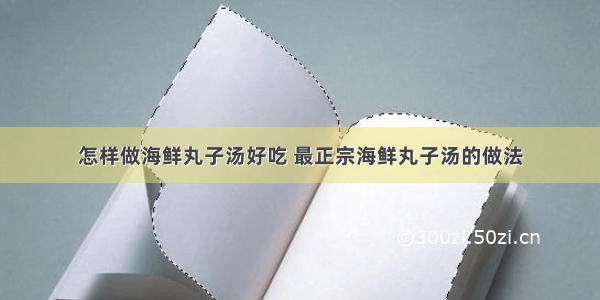 怎样做海鲜丸子汤好吃 最正宗海鲜丸子汤的做法