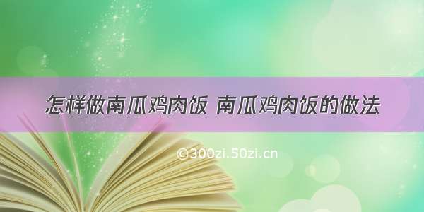 怎样做南瓜鸡肉饭 南瓜鸡肉饭的做法